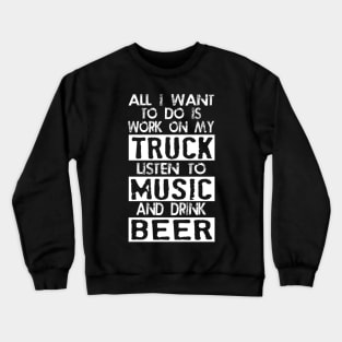 All i want to do is work on my truck listen to music and drink beer Crewneck Sweatshirt